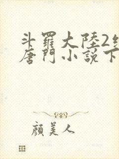 斗罗大陆2绝世唐门小说下载txt