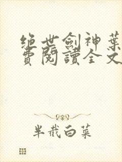 绝世剑神叶云免费阅读全文