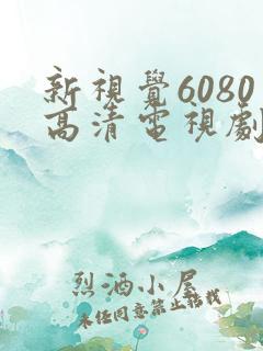 新视觉6080高清电视剧2024在线观看