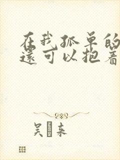 在我孤单的时候还可以抱着你原唱