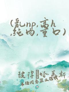 (乱np,高h,纯肉,重口)