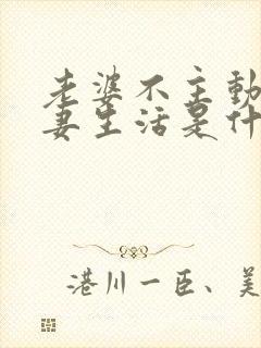 老婆不主动过夫妻生活是什么原因