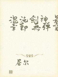 混沌剑神 最新章节 无弹窗