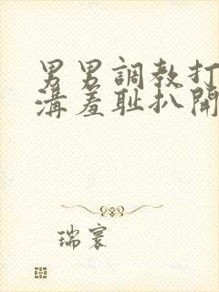 男男调教打屁股沟羞耻扒开微博