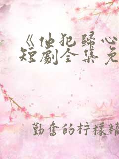 《他犯归心动》短剧全集免费播放在线观看