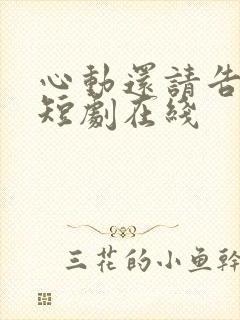 心动还请告诉我短剧在线