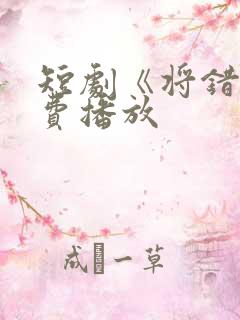 短剧《将错》免费播放