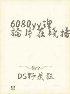 6080yy理论片在线播