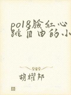 po18脸红心跳自由的小说阅读网po18脸红心跳