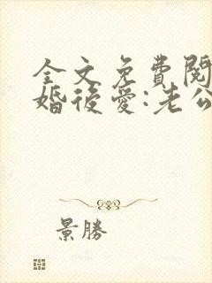 全文免费阅读先婚后爱:老公很凶猛