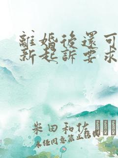 离婚后还可以重新起诉要求分割财产吗