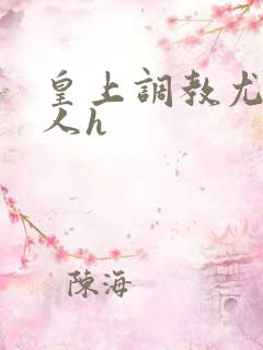 皇上调教尤物美人h