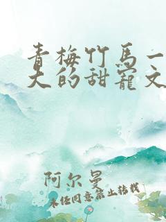 青梅竹马一起长大的甜宠文