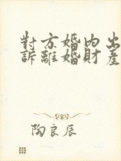 对方婚内出轨起诉离婚财产怎么分