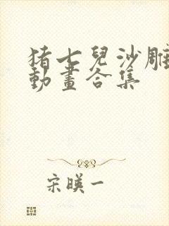 猪七儿沙雕抗日动画合集