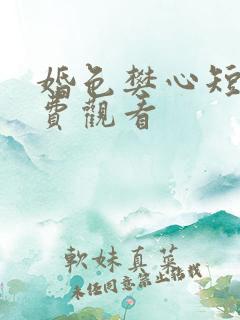婚色樊心短剧免费观看