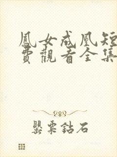 凤女成凰短剧免费观看全集在线播放