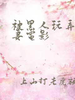 被黑人玩弄的人妻电影