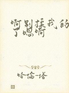 啊别揉我的奶头了嗯啊