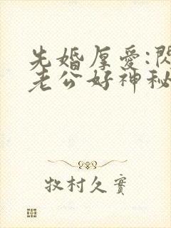 先婚厚爱:闪婚老公好神秘