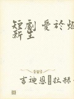 短剧 爱于燃尽新生