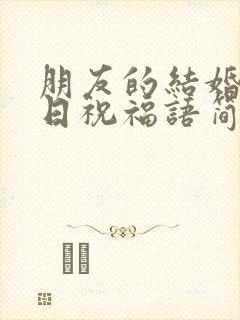 朋友的结婚纪念日祝福语简短