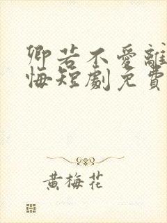 卿若不爱离开莫悔短剧免费观看