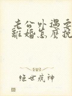 老公外遇要跟我离婚怎么挽回