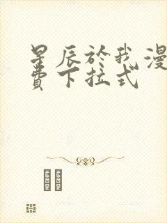 星辰于我漫画免费下拉式