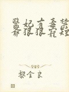 医妃有毒禁欲王爷狠狠宠短剧全集免费观看