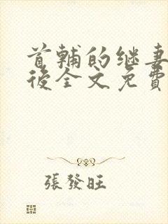 首辅的继妻重生后全文免费阅读小说无弹窗