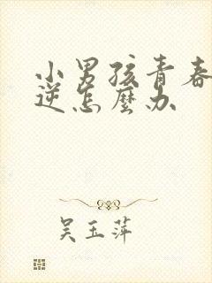 小男孩青春期叛逆怎么办