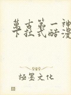 万古第一神漫画下拉式酷漫