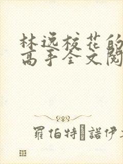 林逸校花的贴身高手全文阅读