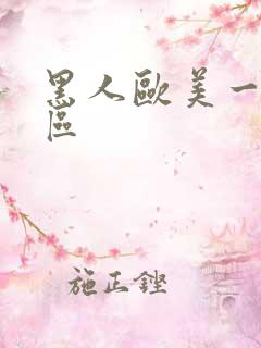 黑人欧美一区二区