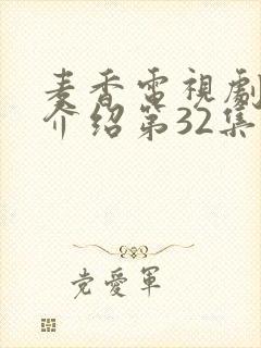 麦香电视剧剧情介绍第32集