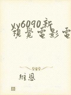 yy6090新视觉电影电视剧在线观看