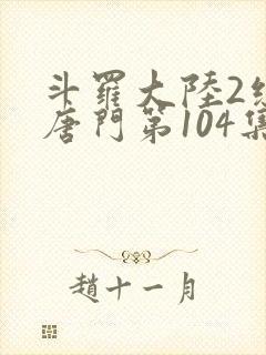 斗罗大陆2绝世唐门第104集