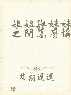 姐姐与妹妹孩子之间怎么称呼