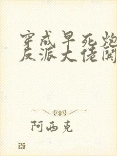 穿成早死炮灰,反派大佬哄我嫁他