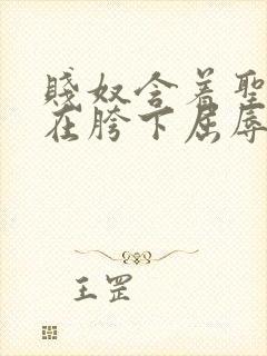 贱奴含着圣水跪在胯下屈辱伺候