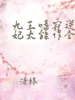 九王嗜宠逆天狂妃太能作全文免费阅读