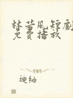 林若风短剧全部免费播放