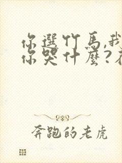 你选竹马,我走你哭什么?在线阅读