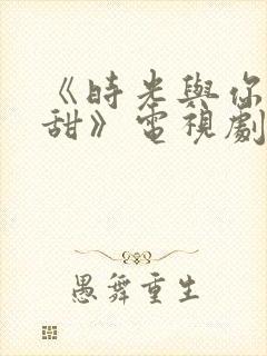 《时光与你都很甜》电视剧