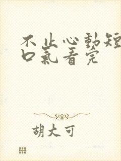 不止心动短剧一口气看完