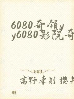 6080奇领yy6080影院奇领在线观看东方先生