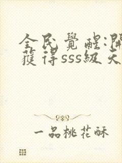 全民觉醒:开局获得sss级天赋 小说完整