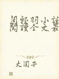 周轻羽小说免费阅读全文最新章节无弹窗