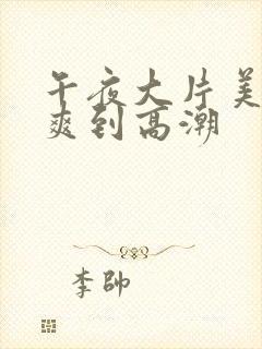 午夜大片美女被爽到高潮